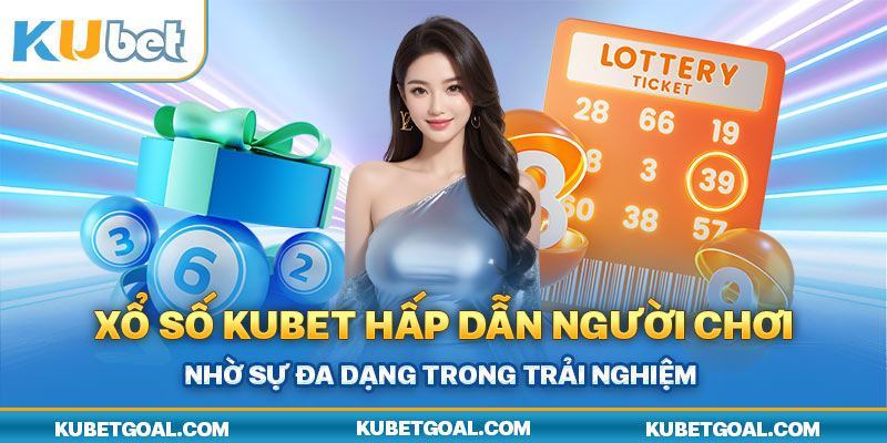 Xổ số Kubet hấp dẫn người chơi nhờ sự đa dạng trong trải nghiệm