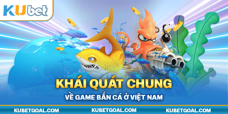 Khái quát chung về game bắn cá ở Việt Nam