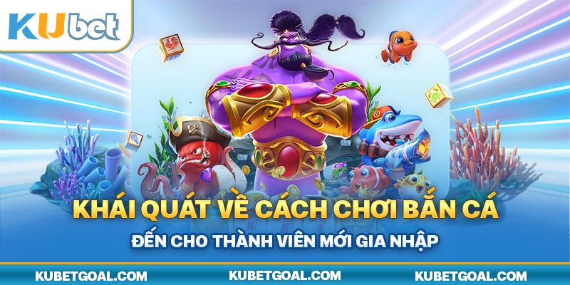 Khái quát về cách chơi bắn cá đến cho thành viên mới gia nhập