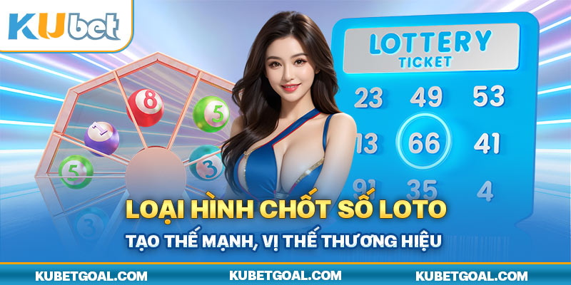 Loại hình chốt số Loto tạo thế mạnh, vị thế thương hiệu