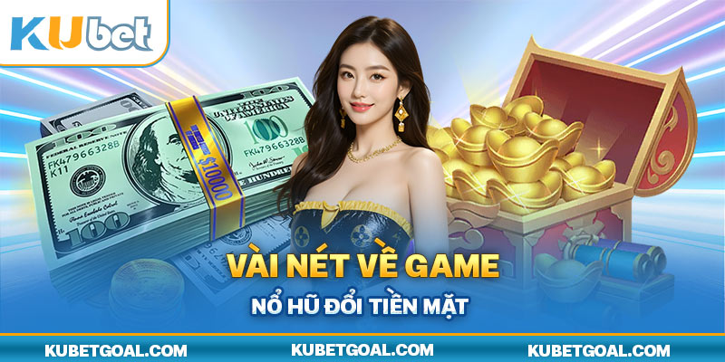 Vài nét về game nổ hũ đổi tiền mặt