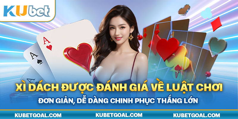 Xì Dách được đánh giá về luật chơi đơn giản, dễ dàng chinh phục thắng lớn