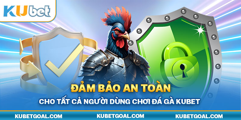 Đảm bảo an toàn cho tất cả người dùng chơi đá gà Kubet