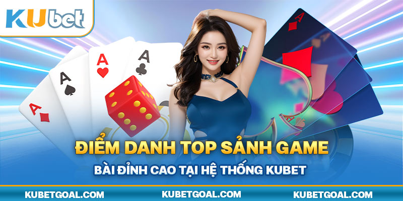 Điểm danh top sảnh game bài đỉnh cao tại hệ thống Kubet