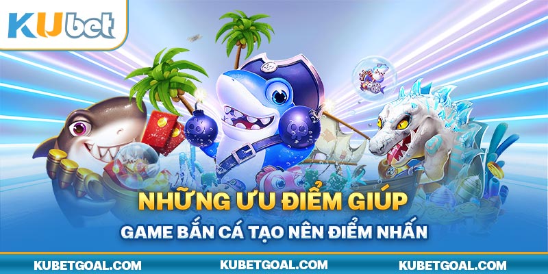 Những ưu điểm giúp game bắn cá tạo nên điểm nhấn