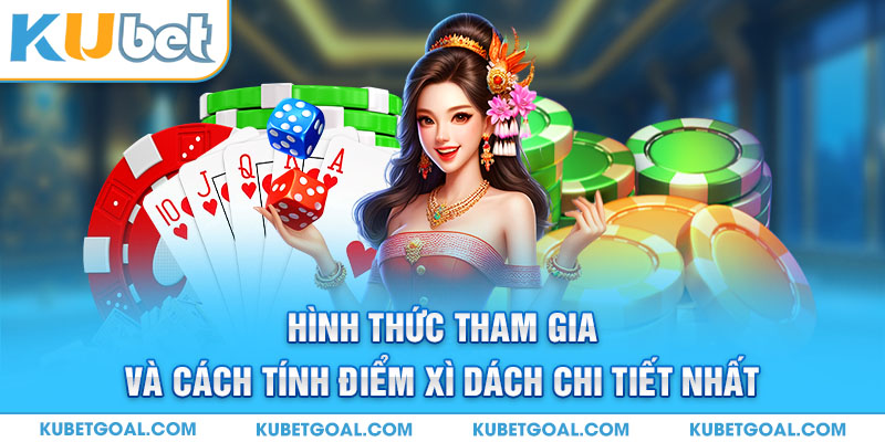 Hình thức tham gia và cách tính điểm Xì Dách chi tiết nhất