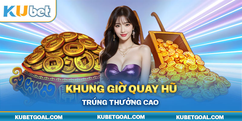 Khung giờ quay hũ trúng thưởng cao