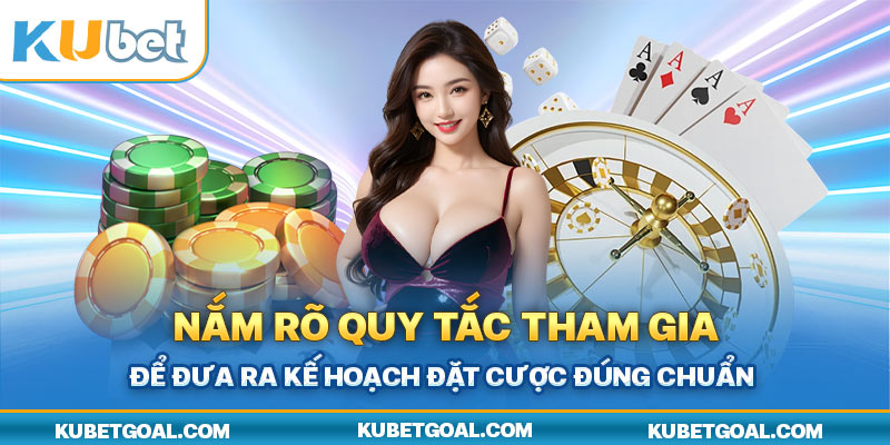 Nắm rõ quy tắc tham gia để đưa ra kế hoạch đặt cược đúng chuẩn