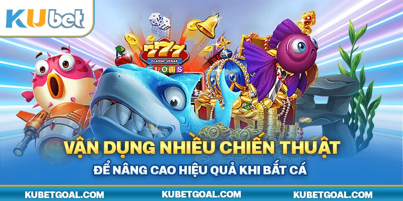 Vận dụng nhiều chiến thuật để nâng cao hiệu quả khi bắt cá