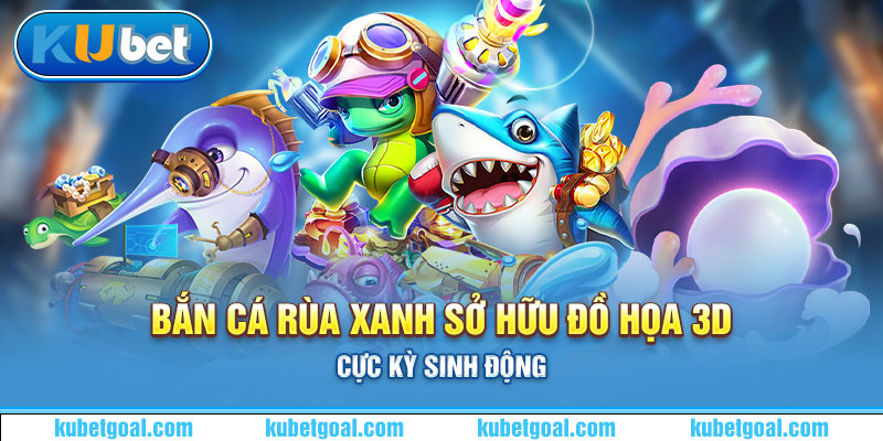 Bắn cá Rùa Xanh sở hữu đồ họa 3D cực kỳ sinh động