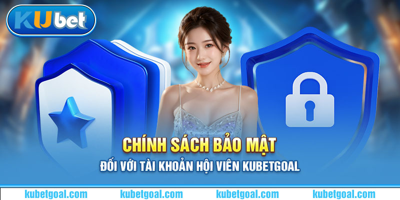 Chính sách bảo mật đối với tài khoản hội viên Kubetgoal