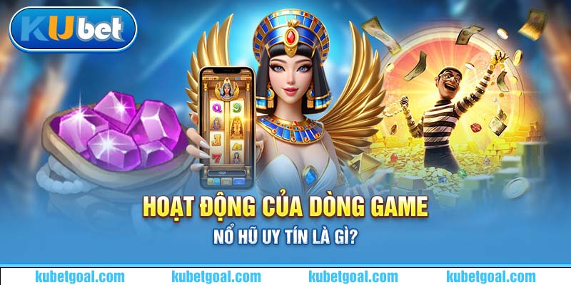 Hoạt động của dòng game nổ hũ uy tín là gì?