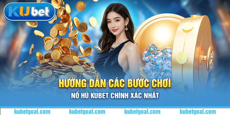 Hướng dẫn các bước chơi nổ hũ Kubet chính xác nhất