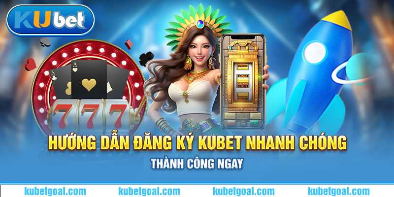 Hướng dẫn đăng ký Kubet nhanh chóng, thành công ngay