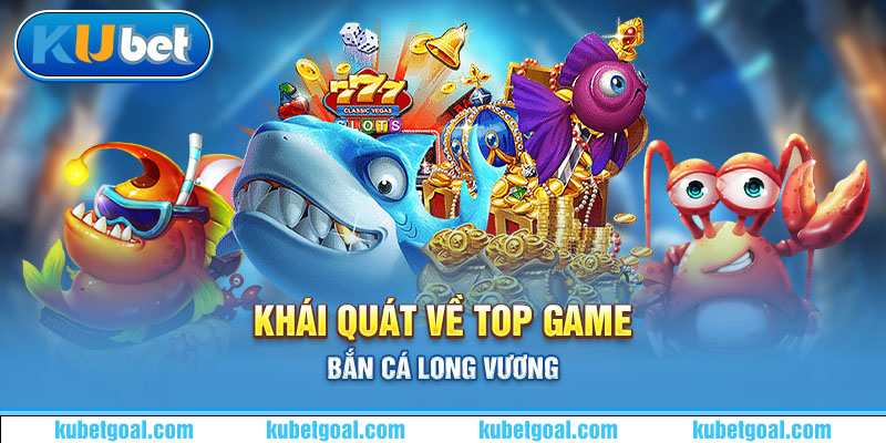 Khái quát về top game bắn cá Long Vương