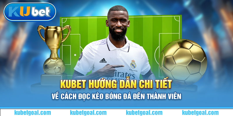 Kubet hướng dẫn chi tiết về cách đọc kèo bóng đá đến thành viên