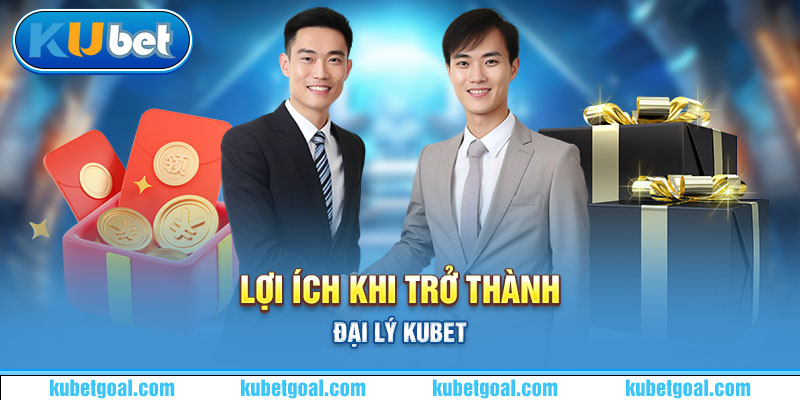 Lợi ích khi trở thành đại lý Kubet