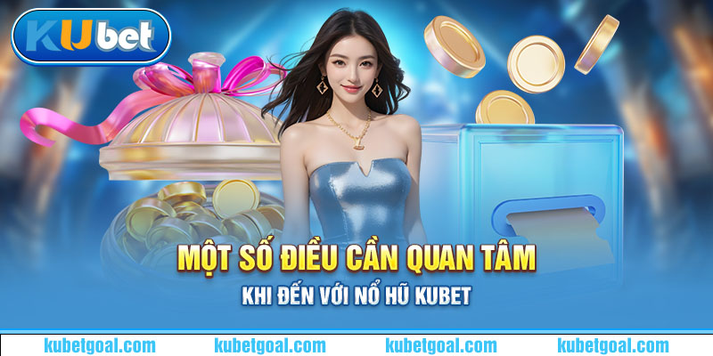 Một số điều cần quan tâm khi đến với nổ hũ Kubet