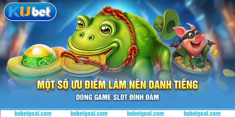 Một số ưu điểm làm nên danh tiếng dòng game slot đình đám