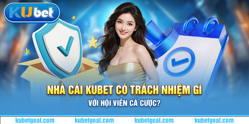 Nhà cái Kubet có trách nhiệm gì với hội viên cá cược?