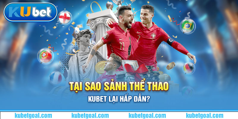 Tại sao sảnh thể thao Kubet lại hấp dẫn?