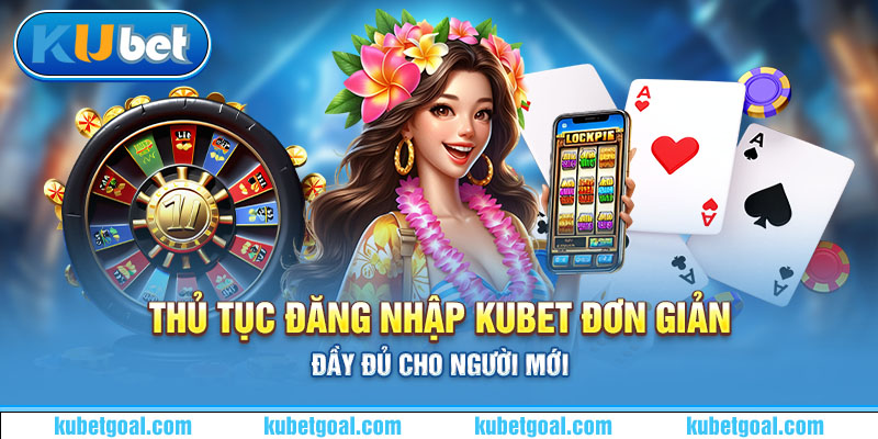 Thủ tục đăng nhập Kubet đơn giản, đầy đủ cho người mới