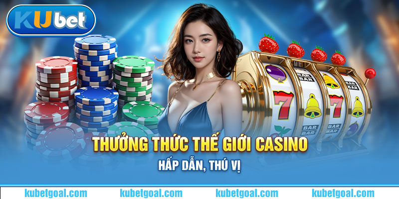 Thưởng thức thế giới casino hấp dẫn, thú vị