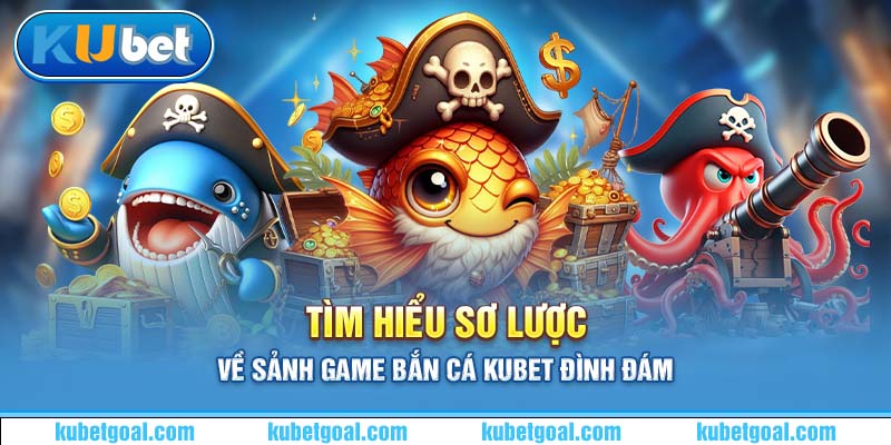 Tìm hiểu sơ lược về sảnh game bắn cá Kubet đình đám