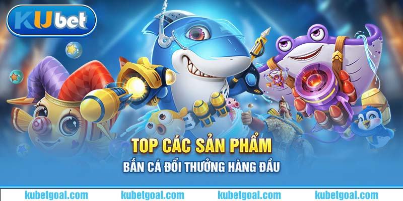 Top các sản phẩm bắn cá đổi thưởng hàng đầu