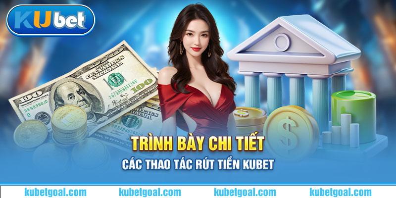 Trình bày chi tiết các thao tác rút tiền Kubet